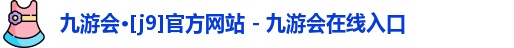 九游会·[j9]官方网站 - 九游会在线入口